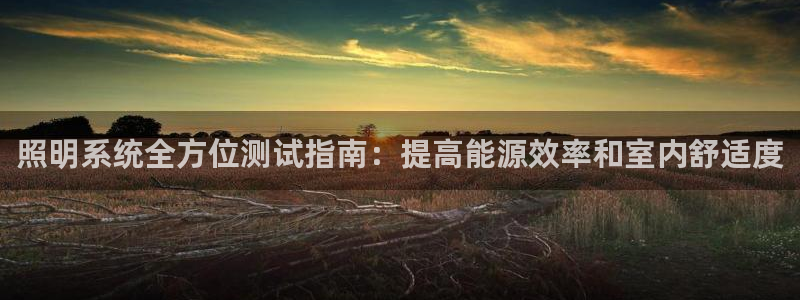 照明系统全方位测试指南：提高能源效率和室内舒适度