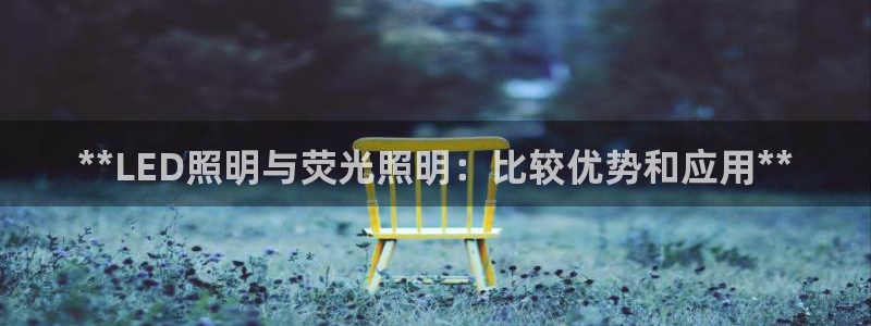 **LED照明与荧光照明：比较优势和应用**