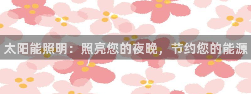 太阳能照明：照亮您的夜晚，节约您的能源