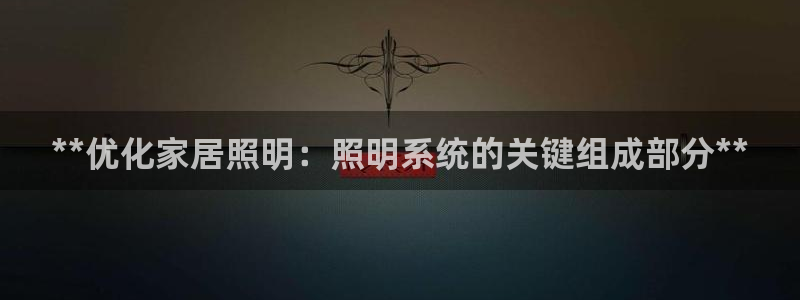 **优化家居照明：照明系统的关键组成部分**