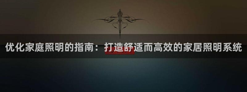 优化家庭照明的指南：打造舒适而高效的家居