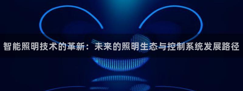 智能照明技术的革新：未来的照明生态与控制系统发展路径